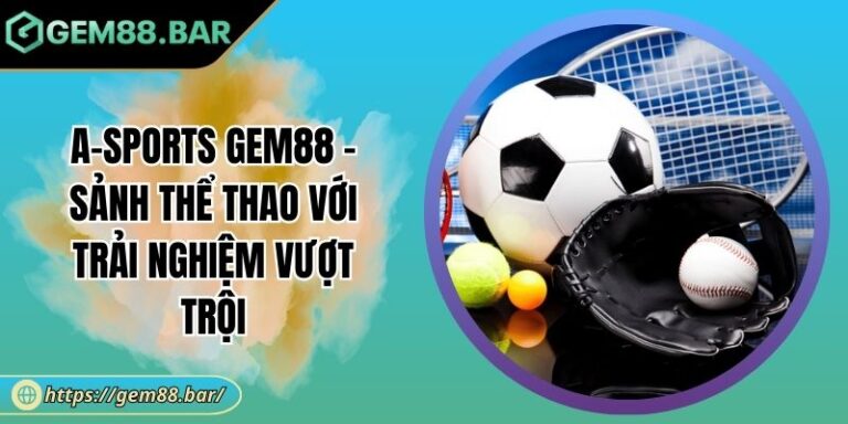 A-Sports GEM88 - Sảnh Thể Thao Với Trải Nghiệm Vượt Trội 8 A-Sports GEM88