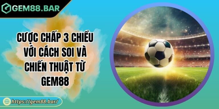 Cược Chấp 3 Chiều Với Cách Soi Và Chiến Thuật từ GEM88 10 Cược chấp 3 chiều