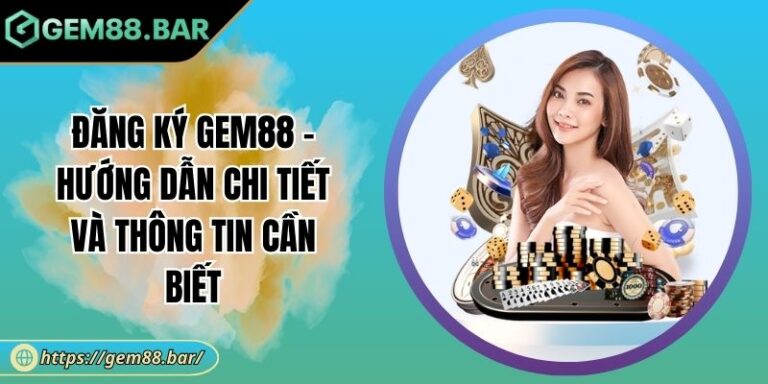 Đăng Ký GEM88 - Hướng Dẫn Chi Tiết Và Thông Tin Cần Biết 6 Đăng ký GEM88