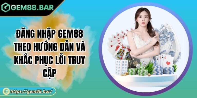 Đăng Nhập GEM88 Theo Hướng Dẫn Và Khắc Phục Lỗi Truy Cập 2 Đăng nhập GEM88