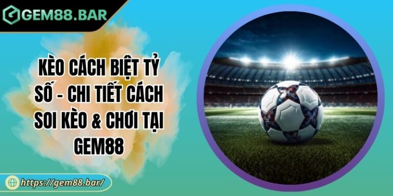 Kèo Cách Biệt Tỷ Số - Chi Tiết Cách Soi Kèo & Chơi Tại GEM88 9 Kèo cách biệt tỷ số