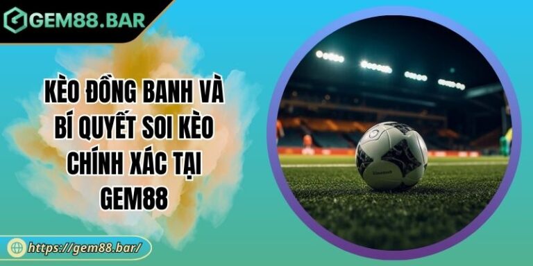Kèo Đồng Banh Và Bí Quyết Soi Kèo Chính Xác Tại GEM88 8 Kèo đồng banh