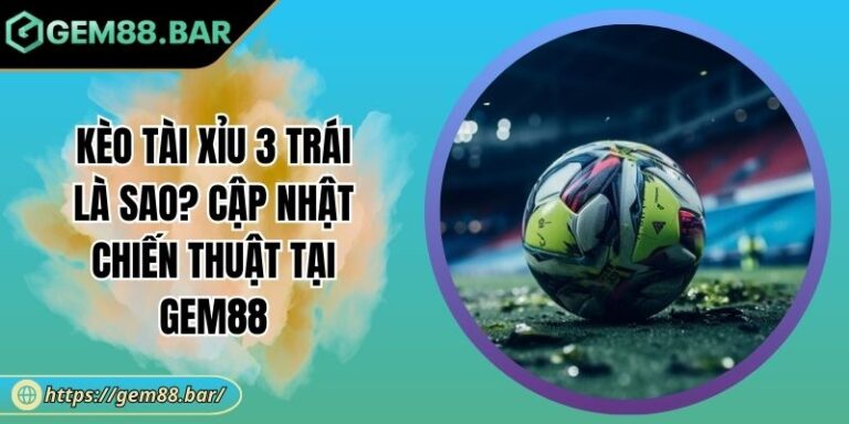 Kèo Tài Xỉu 3 Trái Là Sao? Cập Nhật Chiến Thuật Tại GEM88 7 Kèo tài xỉu 3 trái là sao