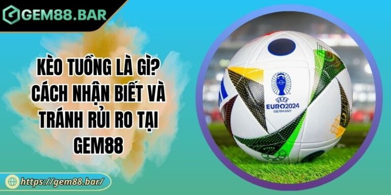 Kèo Tuồng Là Gì? Cách Nhận Biết Và Tránh Rủi Ro Tại GEM88 1 Kèo tuồng là gì