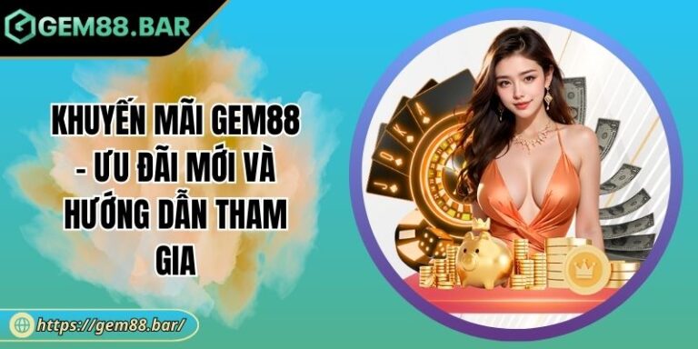 Khuyến Mãi GEM88 - Ưu Đãi Mới Và Hướng Dẫn Tham Gia 3 khuyến mãi GEM88
