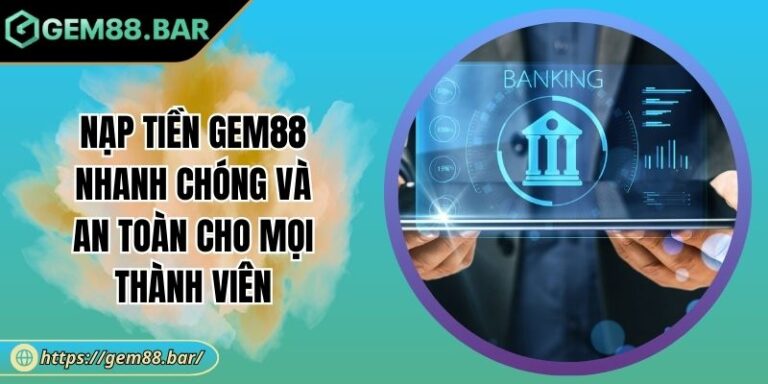 Nạp Tiền GEM88 Nhanh Chóng Và An Toàn Cho Mọi Thành Viên 5 Nạp tiền GEM88