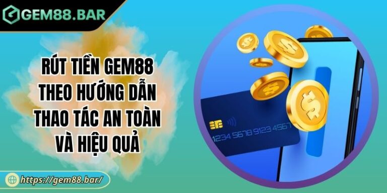 Rút Tiền GEM88 Theo Hướng Dẫn Thao Tác An Toàn Và Hiệu Quả 4 Rút tiền GEM88