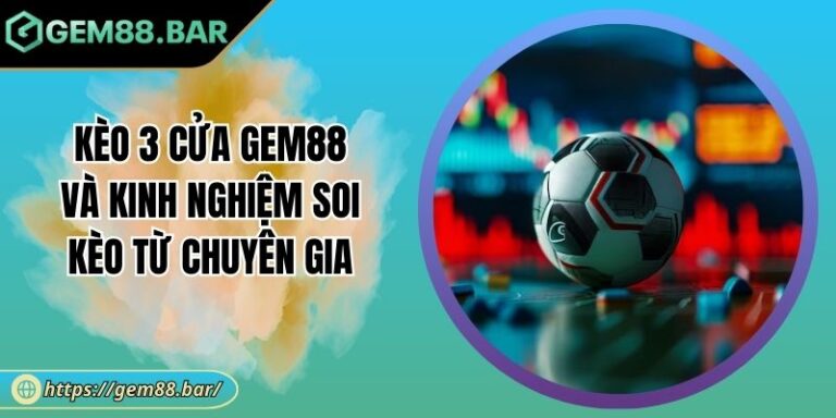 Kèo 3 Cửa GEM88 Và Kinh Nghiệm Soi Kèo Từ Chuyên Gia 3 Kèo 3 cửa
