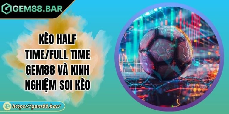 Kèo Half Time/Full Time GEM88 Và Kinh Nghiệm Soi Kèo 10 Kèo half time/full time