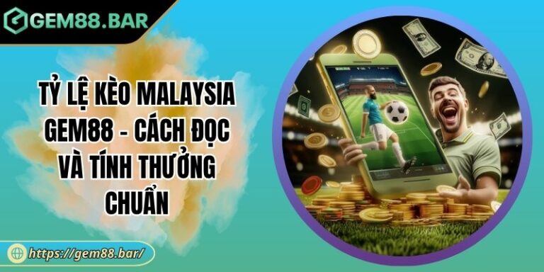 Tỷ Lệ Kèo Malaysia Gem88 - Cách Đọc Và Tính Thưởng Chuẩn 7 Tỷ lệ kèo Malaysia Gem88